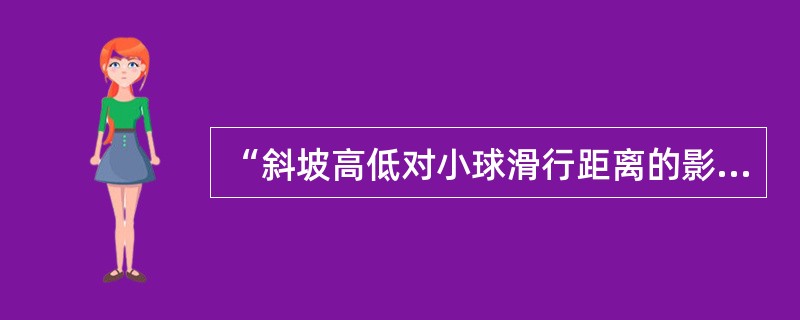 “斜坡高低对小球滑行距离的影响”实验中，自变量是（）。