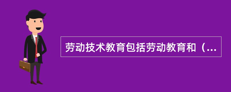 劳动技术教育包括劳动教育和（）两个方面。