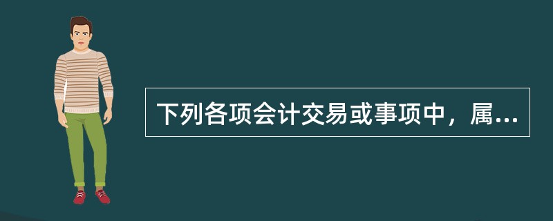 下列各项会计交易或事项中，属于或有事项的有（）。