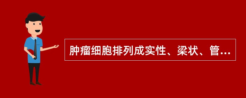 肿瘤细胞排列成实性、梁状、管状和膜性的是（）