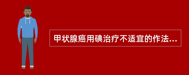 甲状腺癌用碘治疗不适宜的作法有（）。