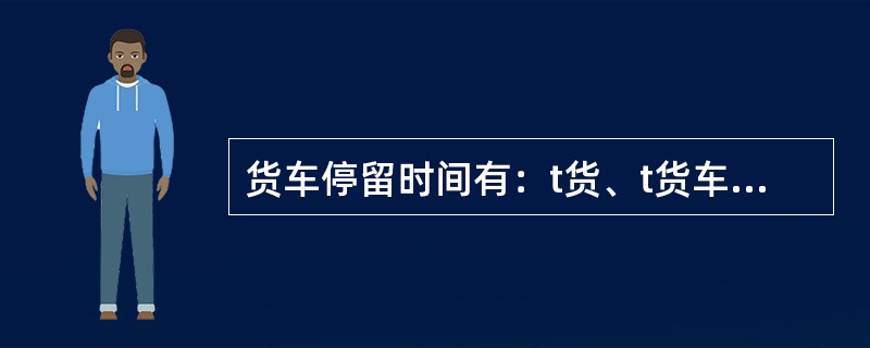 货车停留时间有：t货、t货车、t一次、t双重、t无调、t有调、t中，货运站主要分