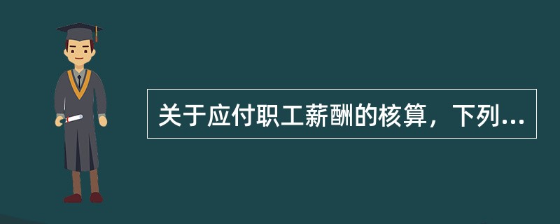 关于应付职工薪酬的核算，下列说法不正确的有（）。