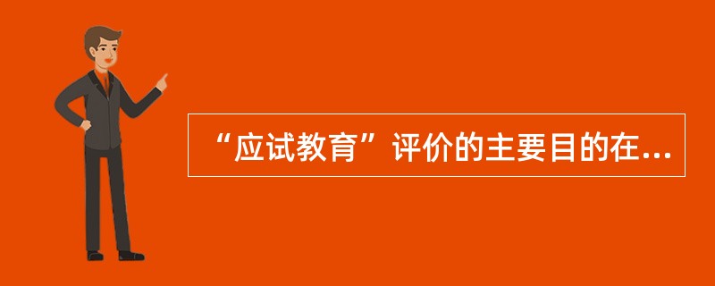 “应试教育”评价的主要目的在于（）。