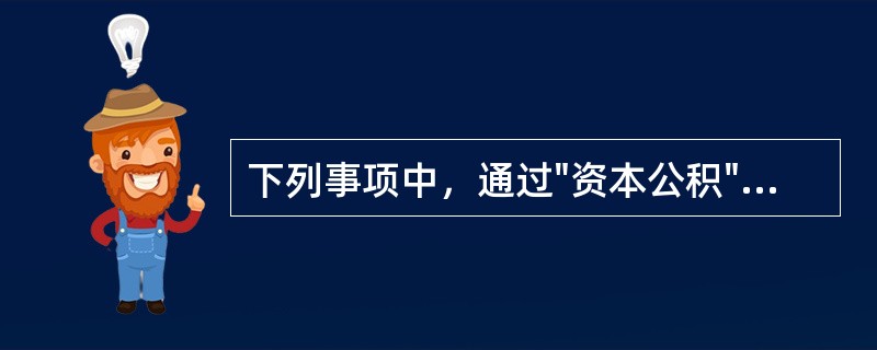 下列事项中，通过"资本公积"科目核算的是（）。