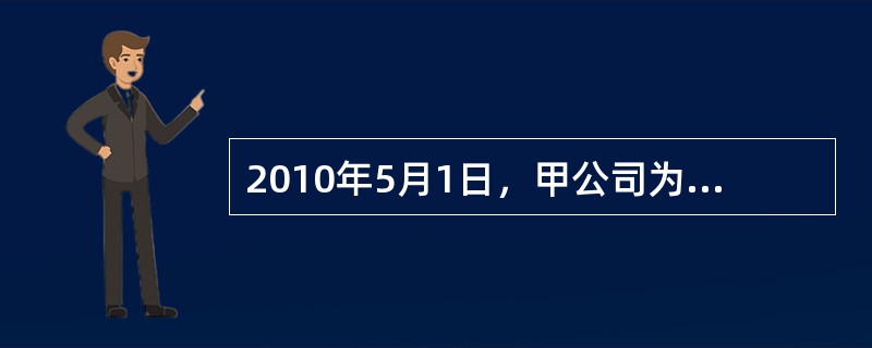 2010年5月1日，甲公司为兴建办公楼从银行借入专门借款6000万元，借款期限为