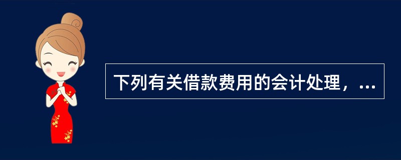 下列有关借款费用的会计处理，不正确的是（）。