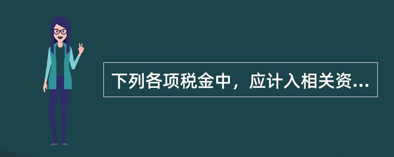 下列各项税金中，应计入相关资产成本的有（）。