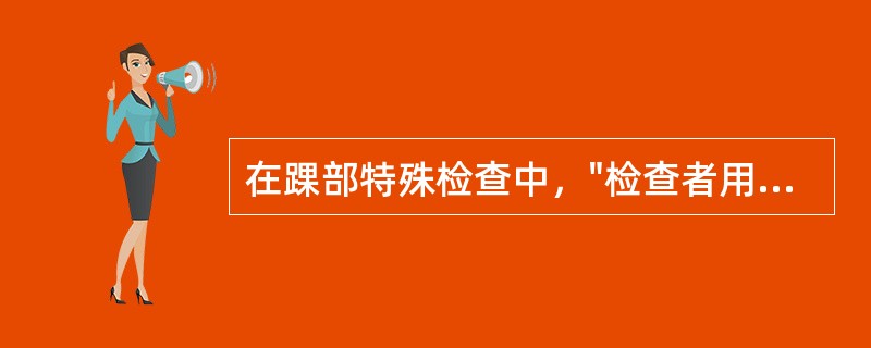 在踝部特殊检查中，"检查者用力将患者患侧踝关节背屈"的是（）