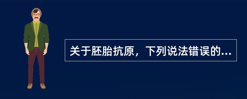 关于胚胎抗原，下列说法错误的是（）。