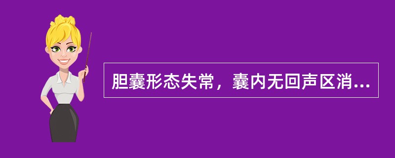 胆囊形态失常，囊内无回声区消失，充满不均质或低回声实质肿块（）。