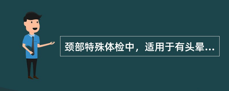 颈部特殊体检中，适用于有头晕症状患者的试验是（）