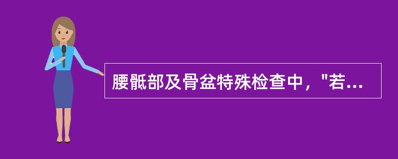 腰骶部及骨盆特殊检查中，"若患者出现骶髂部疼痛为阳性。骶髂关节病变或骨盆骨折的患