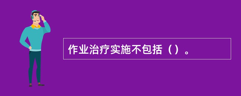 作业治疗实施不包括（）。