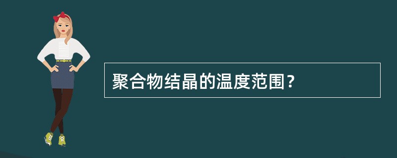 聚合物结晶的温度范围？