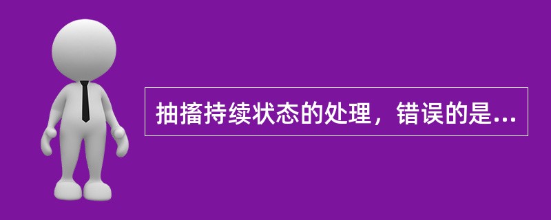 抽搐持续状态的处理，错误的是（）。