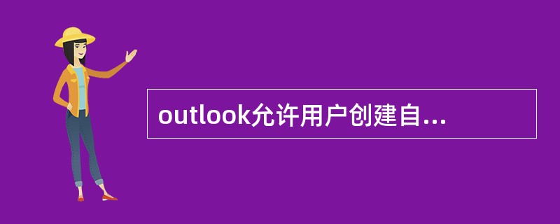 outlook允许用户创建自己的工具条，并可把系统提供的任何一个工具按钮添加到该