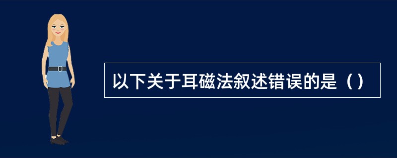 以下关于耳磁法叙述错误的是（）