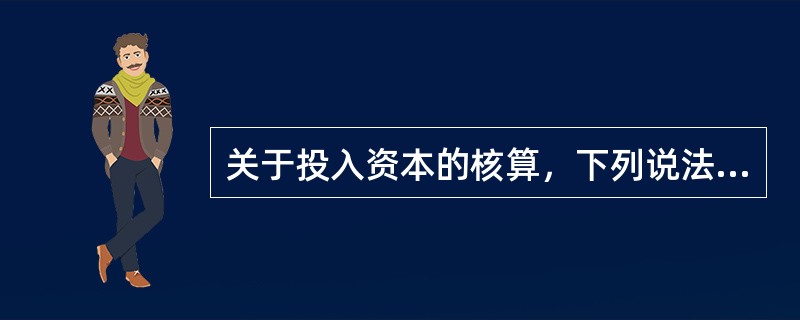 关于投入资本的核算，下列说法正确的有（）。