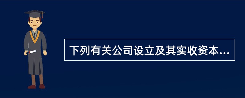 下列有关公司设立及其实收资本核算的表述中，正确的有（）。