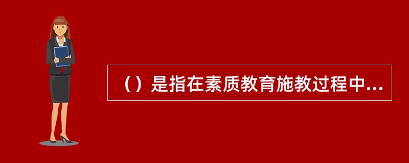 （）是指在素质教育施教过程中应高速度、高质量和高效益地进行知识信息（技能）传递交