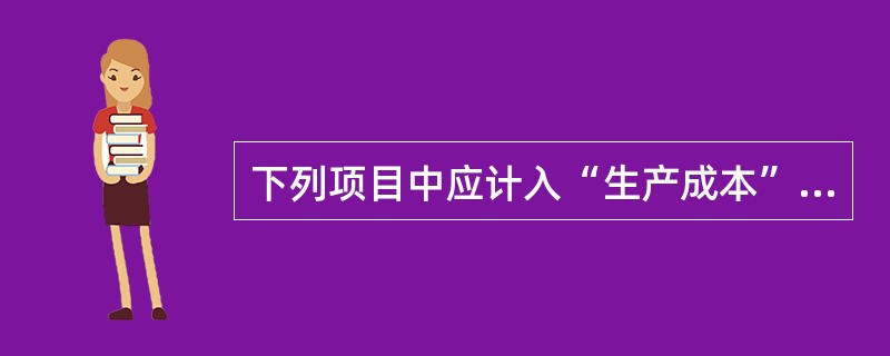 下列项目中应计入“生产成本”科目的是（）。