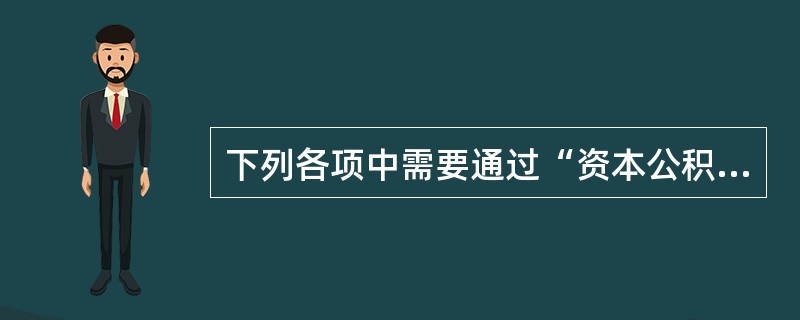 下列各项中需要通过“资本公积”科目核算的有（）。