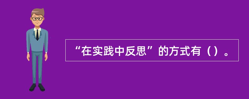 “在实践中反思”的方式有（）。