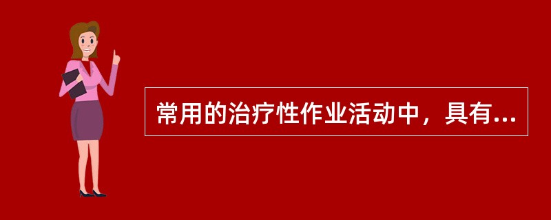 常用的治疗性作业活动中，具有"可加强眼手协调性以及手指的精细动作和灵巧度"的是（