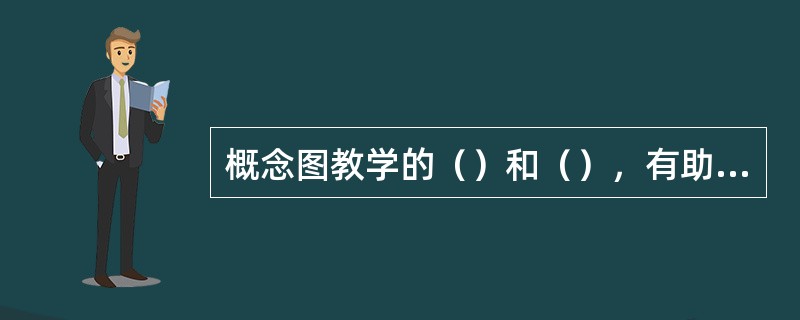 概念图教学的（）和（），有助于促进小学生对科学概念的理解和巩固。