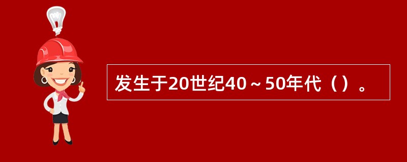 发生于20世纪40～50年代（）。