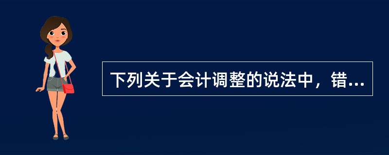 下列关于会计调整的说法中，错误的是（）。