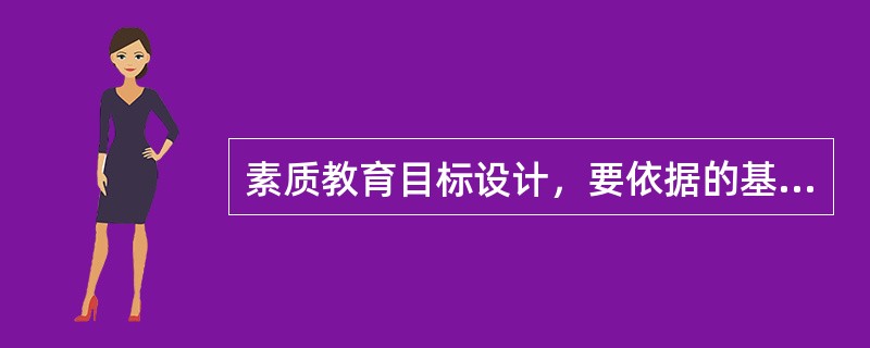 素质教育目标设计，要依据的基本教育理论有（）。