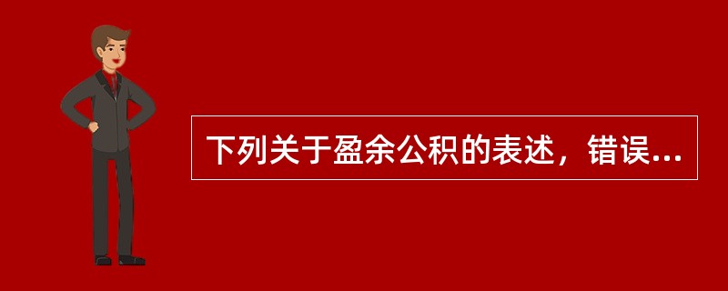 下列关于盈余公积的表述，错误的是（）。