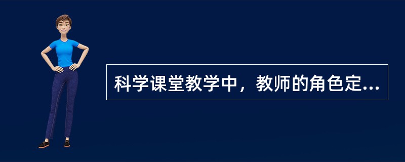 科学课堂教学中，教师的角色定位应该包括（）。