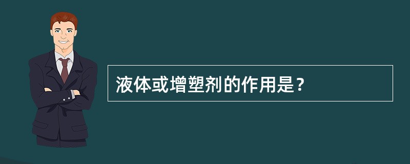 液体或增塑剂的作用是？