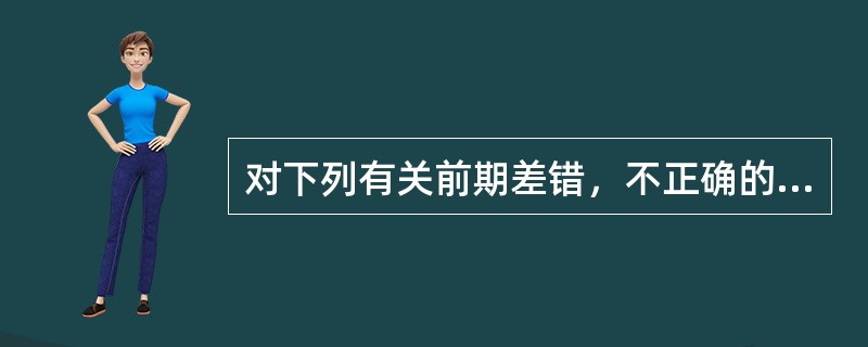 对下列有关前期差错，不正确的说法是（）。