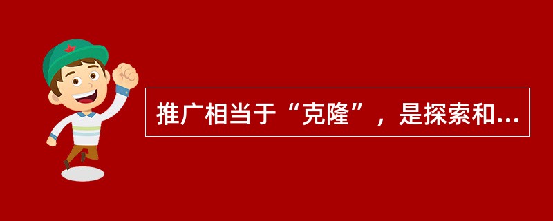 推广相当于“克隆”，是探索和创新的继续，是发展的同义词。