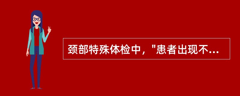 颈部特殊体检中，"患者出现不能转头而需要转动全身完成这一动作，为阳性，表示颈部转