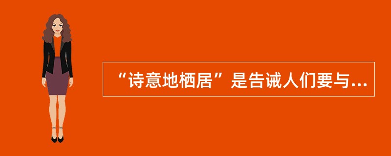 “诗意地栖居”是告诫人们要与自然和谐共处。