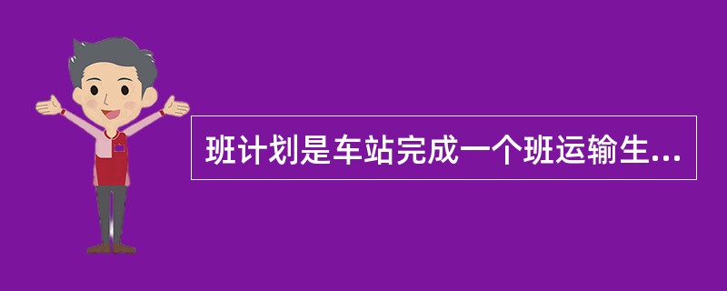 班计划是车站完成一个班运输生产任务的基础，由值班站长编制。