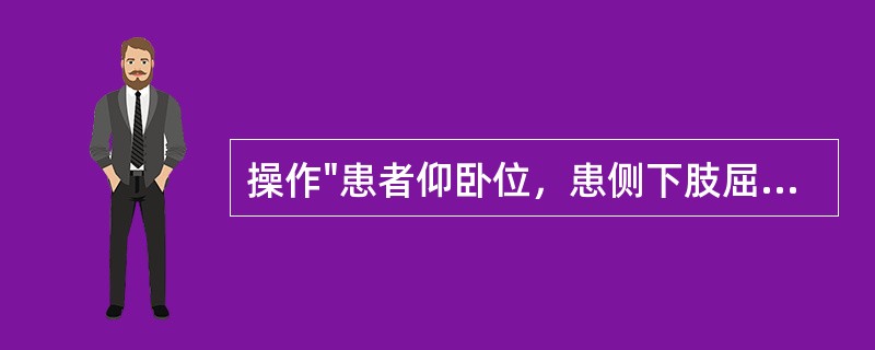 操作"患者仰卧位，患侧下肢屈髋，屈膝，足放在对侧膝关节上，健侧下肢伸直。治疗者上