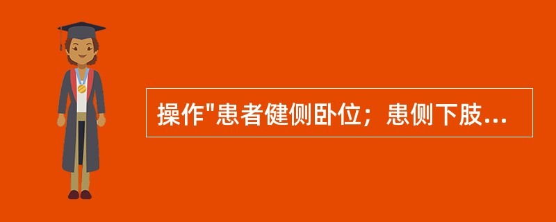 操作"患者健侧卧位；患侧下肢屈髋、屈膝，两膝之间放一枕头，使上方下肢保持水平。治