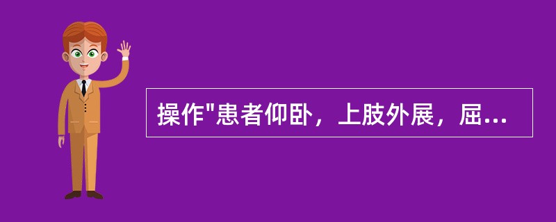 操作"患者仰卧，上肢外展，屈肘，前臂旋前放在治疗者前臂内侧。治疗者外侧手握住肘关