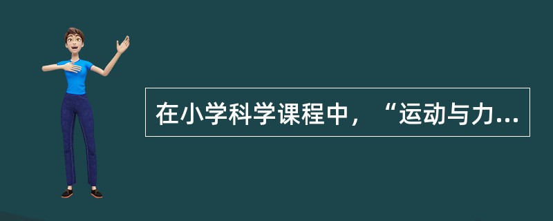 在小学科学课程中，“运动与力”占有比较重要的位置。