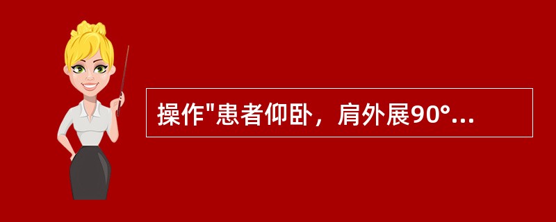 操作"患者仰卧，肩外展90°，屈肘90°，前臂旋前。治疗者上方手握住肘窝部固定，