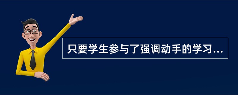 只要学生参与了强调动手的学习活动，就能保证学习是探究性的。