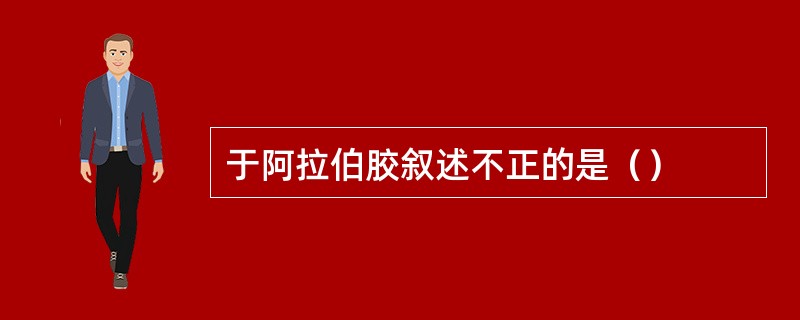 于阿拉伯胶叙述不正的是（）