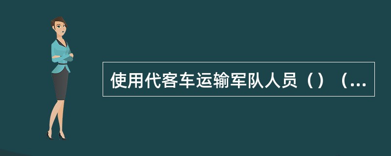 使用代客车运输军队人员（）（客车或自备客车1辆按2辆折合），可开行军用列车。