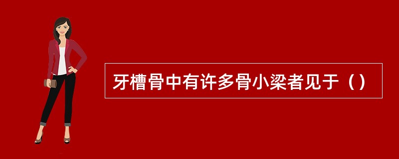 牙槽骨中有许多骨小梁者见于（）